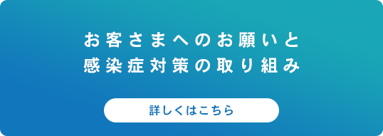 お客さまへのお願いと
感染症対策の取り組み